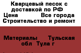  Кварцевый песок с доставкой по РФ › Цена ­ 1 190 - Все города Строительство и ремонт » Материалы   . Тульская обл.,Тула г.